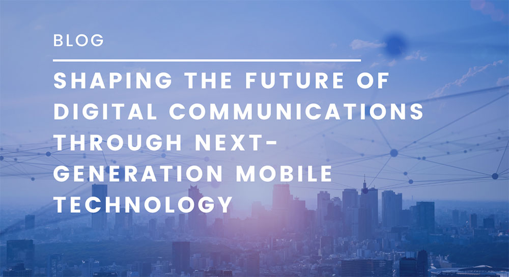 Shaping the Future of Digital Communications through Next-Generation Mobile Technology By: Al Balasco, Head of Devices and Digital Engagement Platforms Business